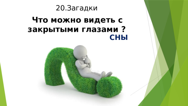 20.Загадки  Что можно видеть с закрытыми глазами ?  СНЫ 