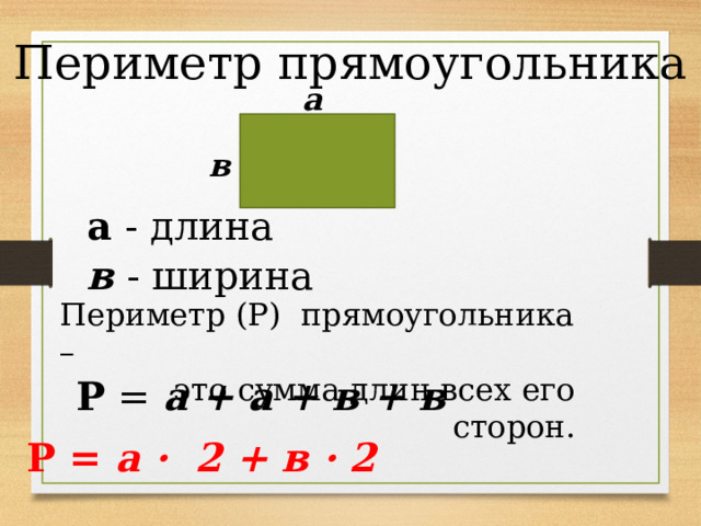 Периметр прямоугольника а в а - длина в - ширина Периметр (Р) прямоугольника – это сумма длин всех его сторон . Р = а + а + в + в Р = а · 2 + в · 2 