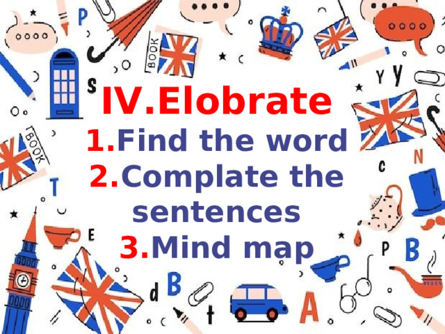 IV .Elobrate 1. Find the word 2. Complate the sentences 3. Mind map 