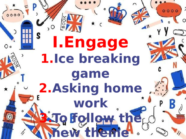 I.Engage 1. Ice breaking game 2. Asking home work 3. To follow the new theme 