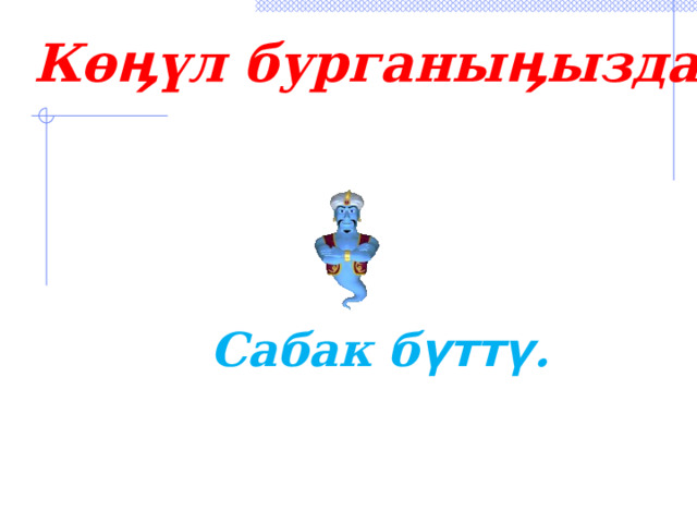 Көӊүл бурганыӊыздар үчүн чоӊ рахмат!!!. Сабак б үттү . 