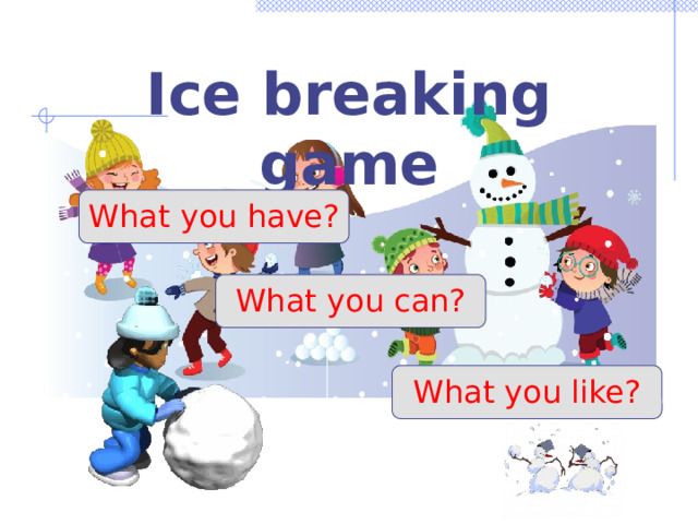 Ice breaking game What you have? What you can? What you like? 