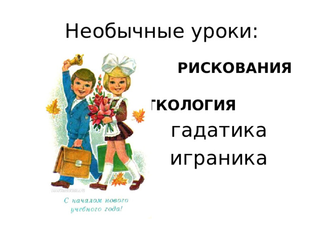 Необычные уроки:  РИСКОВАНИЯ  ОТМЕТКОЛОГИЯ  гадатика  играника 