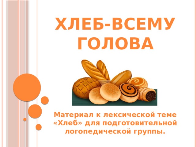 Хлеб-всему голова Материал к лексической теме «Хлеб» для подготовительной логопедической группы. 