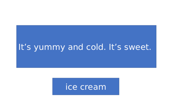 It’s yummy and cold. It’s sweet. ice cream 