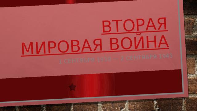 Вторая мировая война 1 сентября 1939 — 2 сентября 1945 Вторая мировая война  
