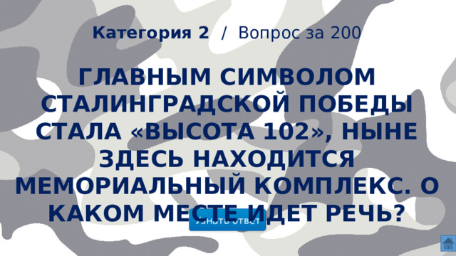  Категория 2 /  Вопрос за 200 Главным символом Сталинградской победы стала «высота 102», ныне здесь находится мемориальный комплекс. О каком месте идет речь?    Узнать ответ  
