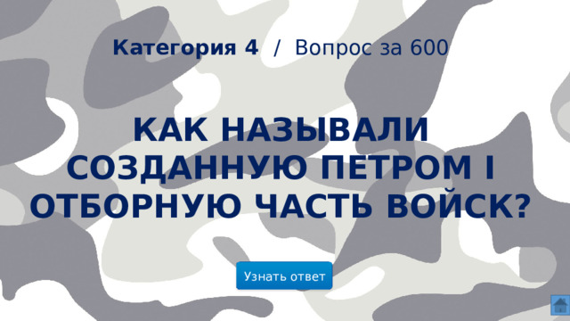  Категория 4 /  Вопрос за 600 Как называли созданную Петром I отборную часть войск? Узнать ответ  