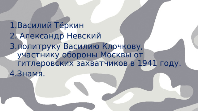 Василий Тёркин  Александр Невский политруку Василию Клочкову, участнику обороны Москвы от гитлеровских захватчиков в 1941 году. Знамя.   