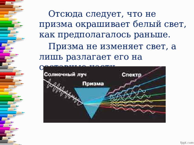  Отсюда следует, что не призма окрашивает белый свет, как предполагалось раньше.  Призма не изменяет свет, а лишь разлагает его на составные части. 