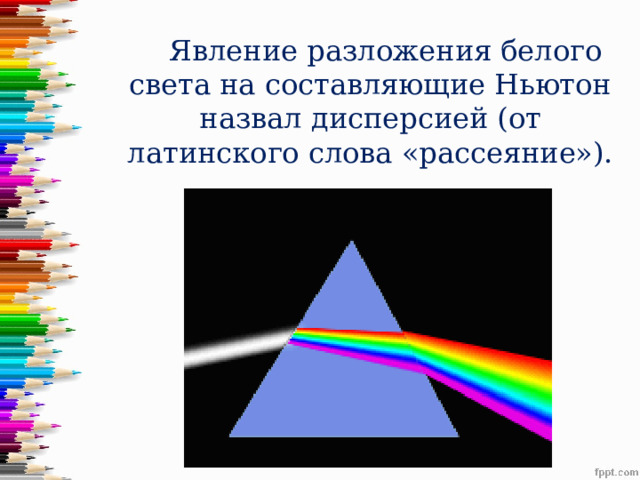  Явление разложения белого света на составляющие Ньютон назвал дисперсией (от латинского слова «рассеяние»). 