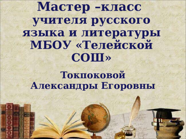 Мастер –класс  учителя русского языка и литературы  МБОУ «Телейской СОШ» Токпоковой Александры Егоровны 