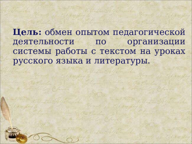 Цель: обмен опытом педагогической деятельности по организации системы работы с текстом на уроках русского языка и литературы. 