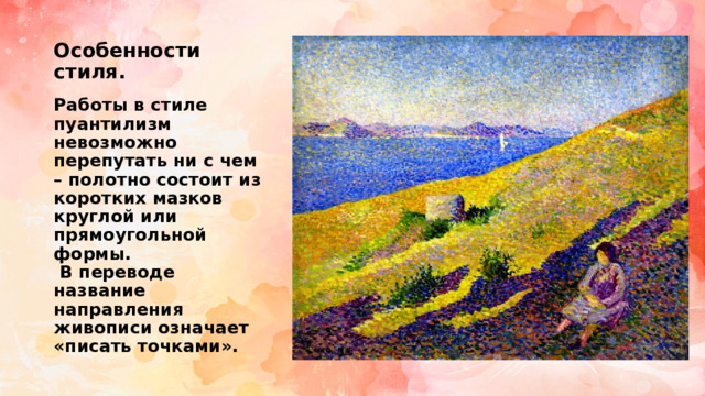 Особенности стиля.   Работы в стиле пуантилизм невозможно перепутать ни с чем – полотно состоит из коротких мазков круглой или прямоугольной формы.  В переводе название направления живописи означает «писать точками». 
