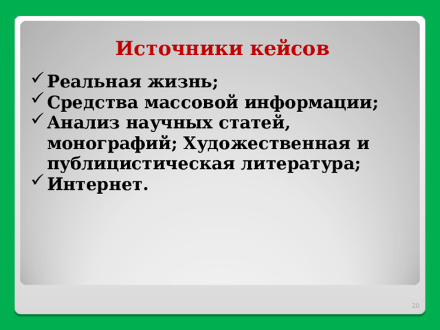 Источники кейсов Реальная жизнь; Средства массовой информации; Анализ научных статей, монографий; Художественная и публицистическая литература; Интернет.  