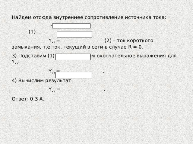 Найдем отсюда внутреннее сопротивление источника тока:  r = . (1)  Y кз = (2) – ток короткого замыкания, т.е ток,  текущий в сети в случае R = 0. 3) Подставим (1) в (2) и получим окончательное выражения для Y кз :  Y кз = . 4) Вычислим результат:  Y кз = . Ответ: 0,3 А. 
