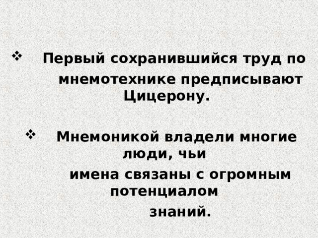  Первый сохранившийся труд по  мнемотехнике предписывают Цицерону.   Мнемоникой владели многие люди, чьи  имена связаны с огромным потенциалом  знаний. 