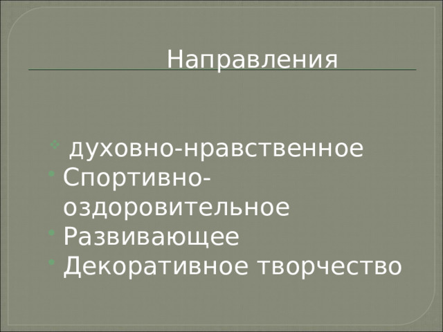  Направления  Д уховно-нравственное Спортивно-оздоровительное Развивающее Декоративное творчество 
