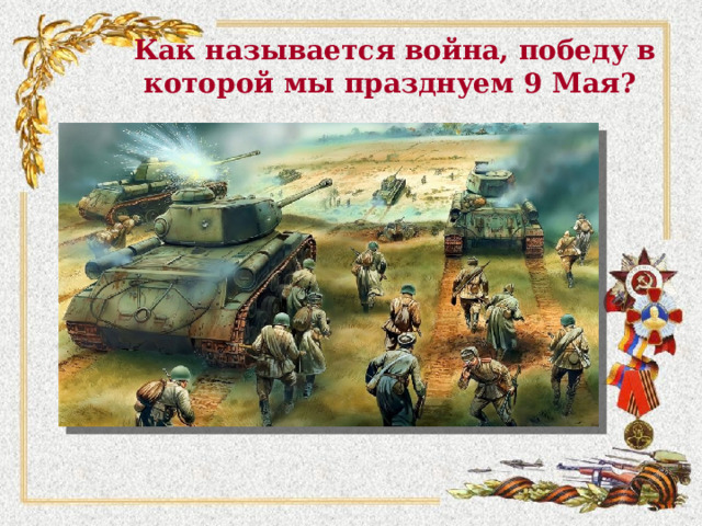 Как называется война, победу в которой мы празднуем 9 Мая? 