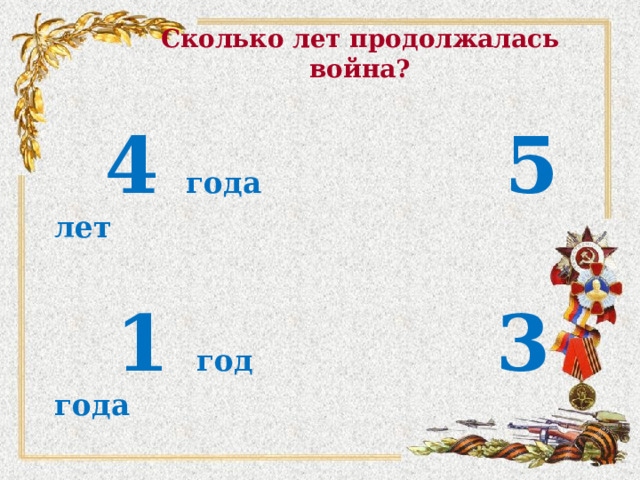 Сколько лет продолжалась война?  4 года 5 лет   1 год 3 года 