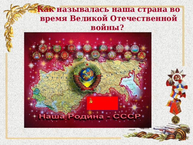 Как называлась наша страна во время Великой Отечественной войны? 