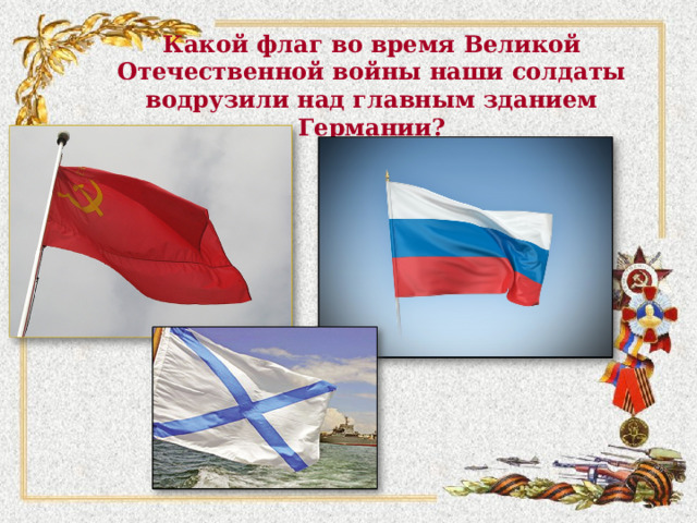 Какой флаг во время Великой Отечественной войны наши солдаты водрузили над главным зданием Германии?   