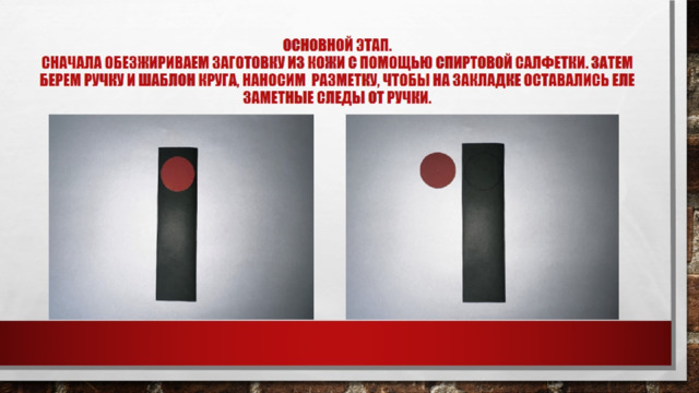 Основной этап.  Сначала обезжириваем заготовку из кожи с помощью спиртовой салфетки. Затем берем ручку и шаблон круга, наносим разметку, чтобы на закладке оставались еле заметные следы от ручки. 