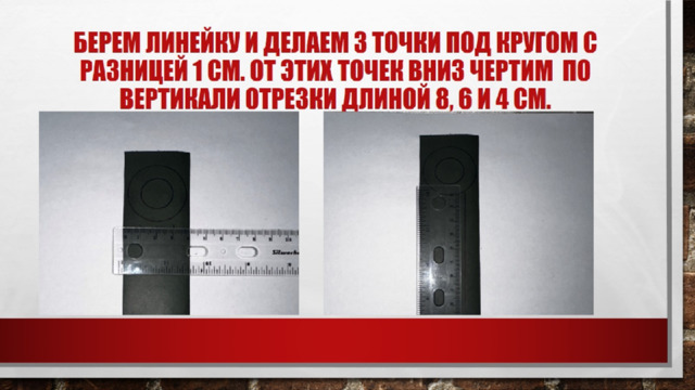 Берем линейку и делаем 3 точки под кругом с разницей 1 см. от этих точек вниз чертим по вертикали отрезки длиной 8, 6 и 4 см. 