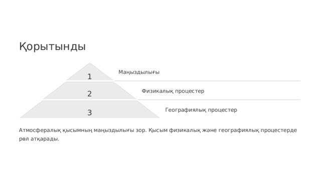 Қорытынды Маңыздылығы 1 2 Физикалық процестер 3 Географиялық процестер Атмосфералық қысымның маңыздылығы зор. Қысым физикалық және географиялық процестерде рөл атқарады.  