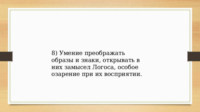 8) Умение преображать образы и знаки, открывать в них замысел Логоса, особое озарение при их восприятии. 