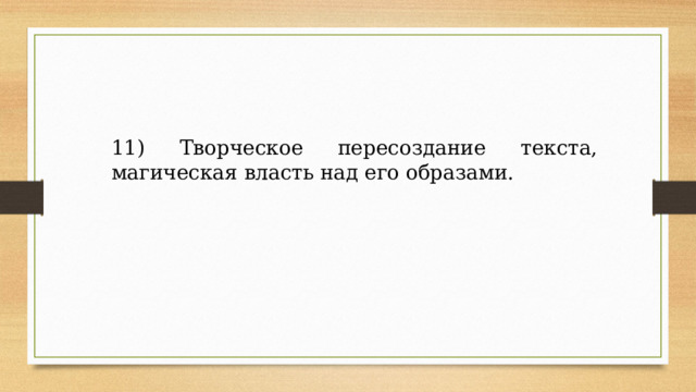 11) Творческое пересоздание текста, магическая власть над его образами. 