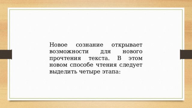 Новое сознание открывает возможности для нового прочтения текста. В этом новом способе чтения следует выделить четыре этапа: 