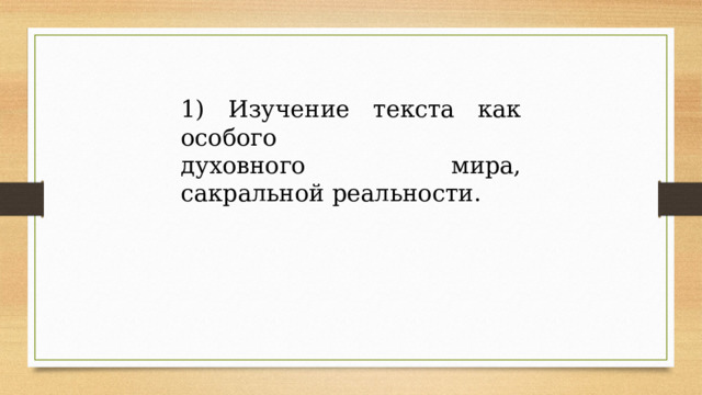 1) Изучение текста как особого духовного мира, сакральной реальности. 