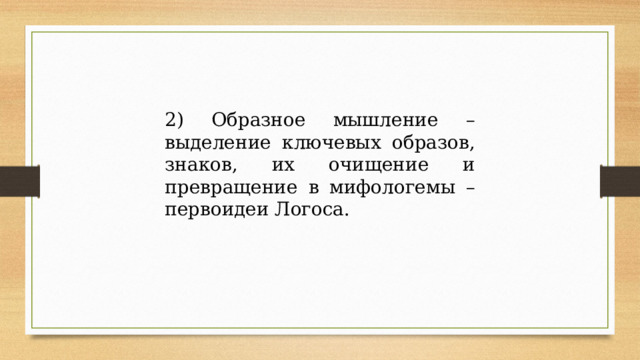 2) Образное мышление – выделение ключевых образов, знаков, их очищение и превращение в мифологемы – первоидеи Логоса. 