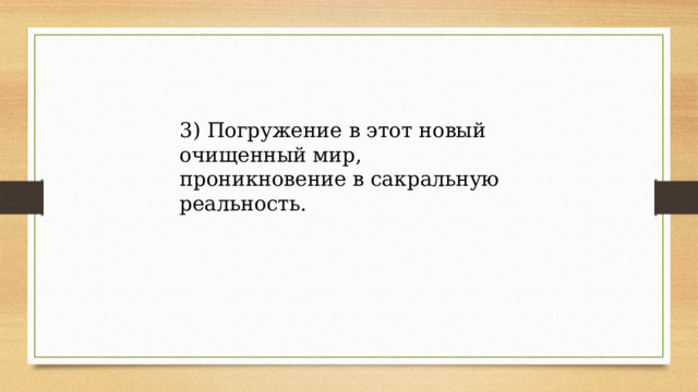 3) Погружение в этот новый очищенный мир, проникновение в сакральную реальность. 