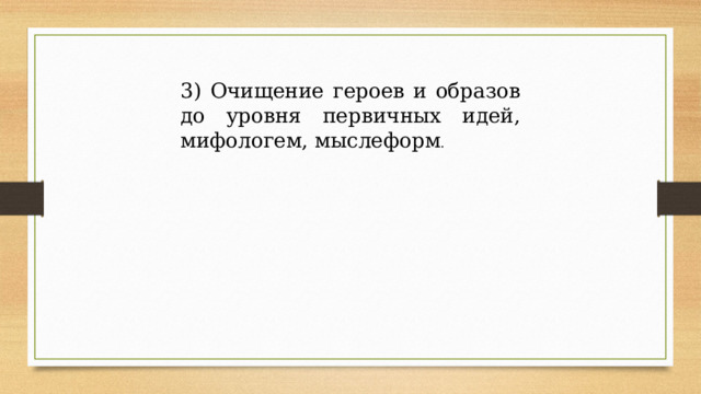 3) Очищение героев и образов до уровня первичных идей, мифологем, мыслеформ . 