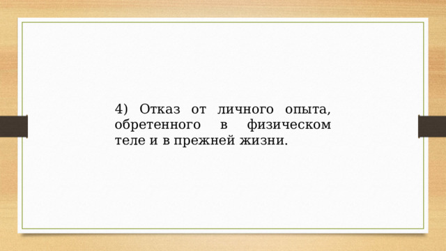 4) Отказ от личного опыта, обретенного в физическом теле и в прежней жизни. 
