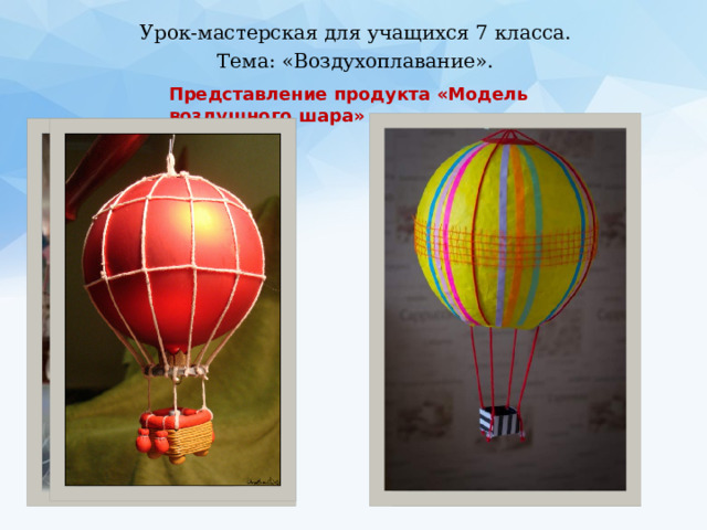 Урок-мастерская для учащихся 7 класса. Тема: «Воздухоплавание».  Представление продукта «Модель воздушного шара» 