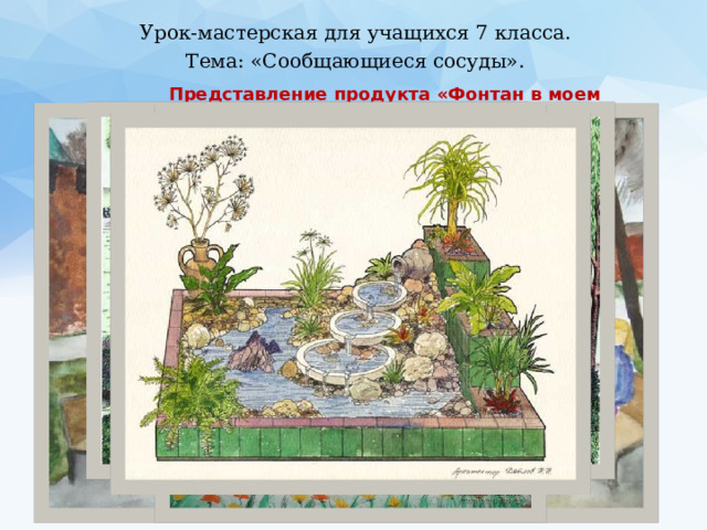 Урок-мастерская для учащихся 7 класса. Тема: «Сообщающиеся сосуды».  Представление продукта «Фонтан в моем дворе» 