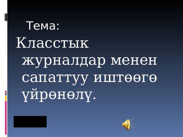  Тема: Класстык журналдар менен сапаттуу иштөөгө үйрөнөлү. 