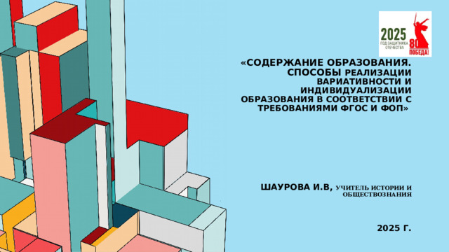 «Содержание образования. Способы реализации вариативности и индивидуализации образования в соответствии с требованиями ФГОС и ФОП»          Шаурова И.в, учитель истории и обществознания     2025 г. 1 