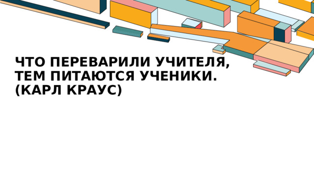 Что переварили учителя, тем питаются ученики. (Карл Краус)   