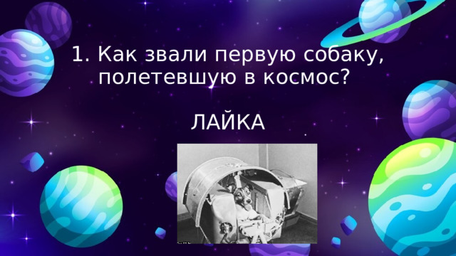 1. Как звали первую собаку, полетевшую в космос? ЛАЙКА 
