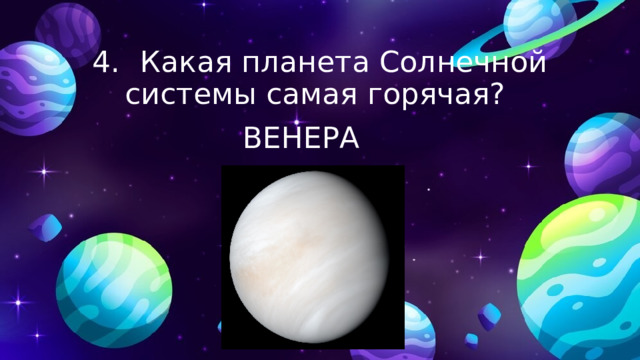 4.  Какая планета Солнечной системы самая горячая? ВЕНЕРА 