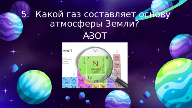 5.  Какой газ составляет основу атмосферы Земли? АЗОТ 