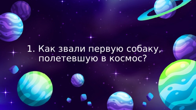 1. Как звали первую собаку, полетевшую в космос? 