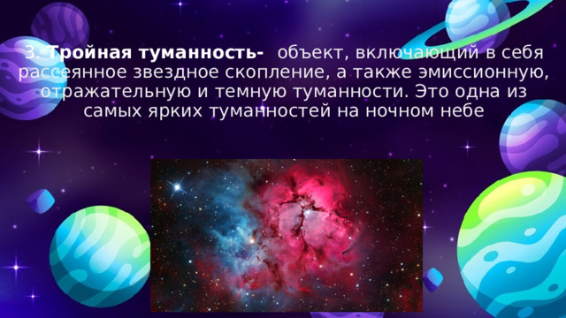 3. Тройная туманность-   объект, включающий в себя рассеянное звездное скопление, а также эмиссионную, отражательную и темную туманности. Это одна из самых ярких туманностей на ночном небе 