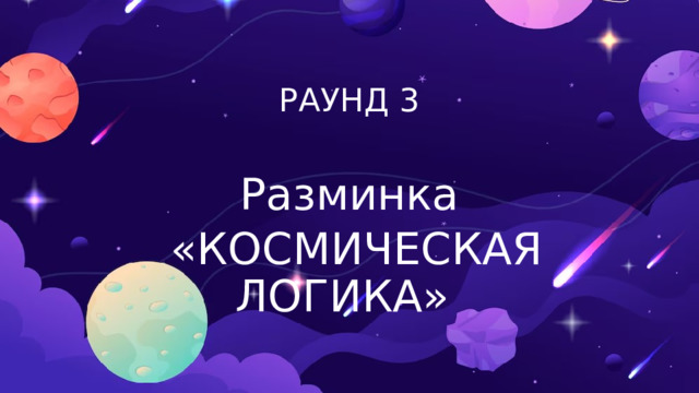 РАУНД 3 Разминка  «КОСМИЧЕСКАЯ ЛОГИКА»  