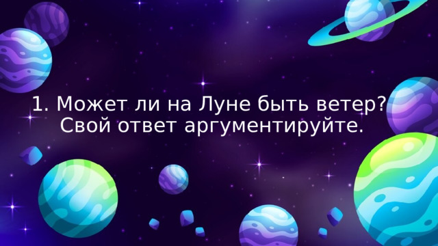 1. Может ли на Луне быть ветер?  Свой ответ аргументируйте. 