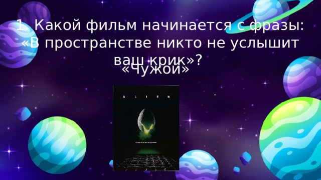 1. Какой фильм начинается с фразы: «В пространстве никто не услышит ваш крик»? «Чужой» 